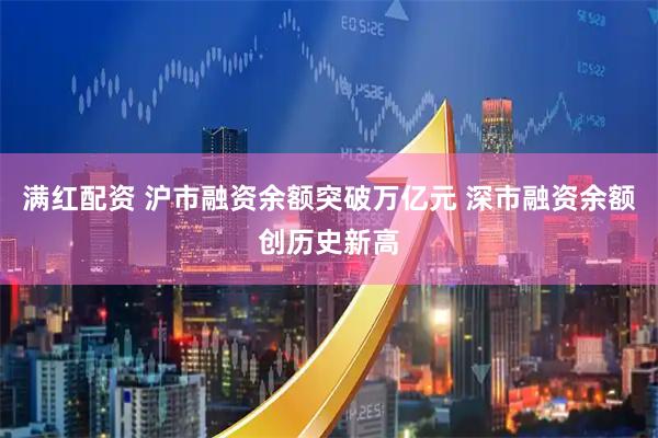 满红配资 沪市融资余额突破万亿元 深市融资余额创历史新高