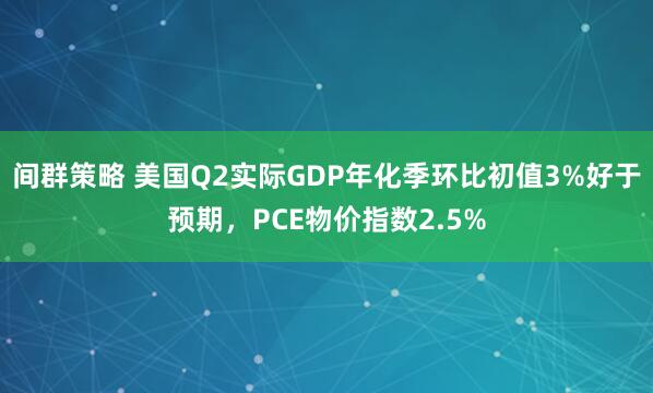 间群策略 美国Q2实际GDP年化季环比初值3%好于预期，PCE物价指数2.5%