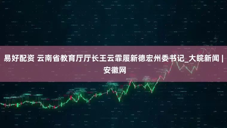 易好配资 云南省教育厅厅长王云霏履新德宏州委书记_大皖新闻 | 安徽网