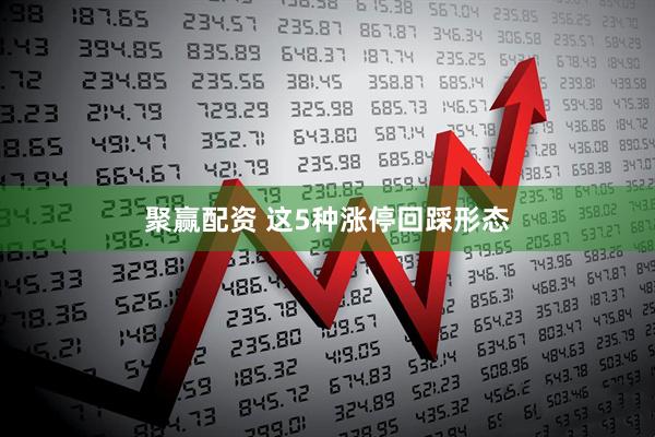 聚赢配资 这5种涨停回踩形态