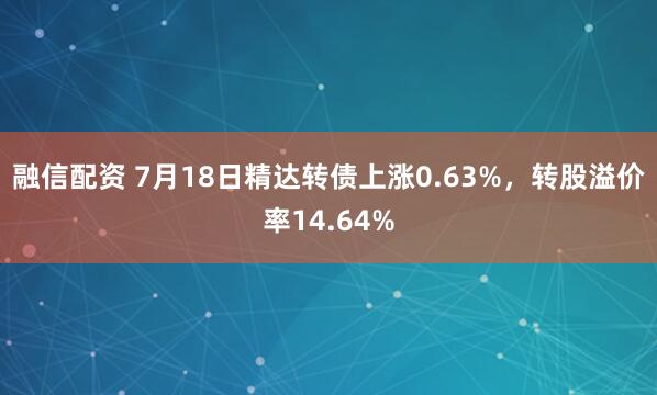 融信配资 7月18日精达转债上涨0.63%，转股溢价率14.64%