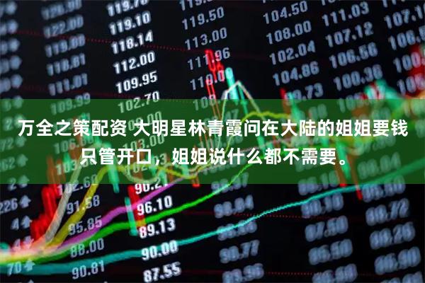 万全之策配资 大明星林青霞问在大陆的姐姐要钱只管开口,姐姐说什么都不需要。