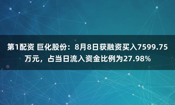 第1配资 巨化股份：8月8日获融资买入7599.75万元，占当日流入资金比例为27.98%