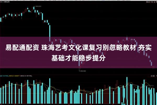 易配通配资 珠海艺考文化课复习别忽略教材 夯实基础才能稳步提分